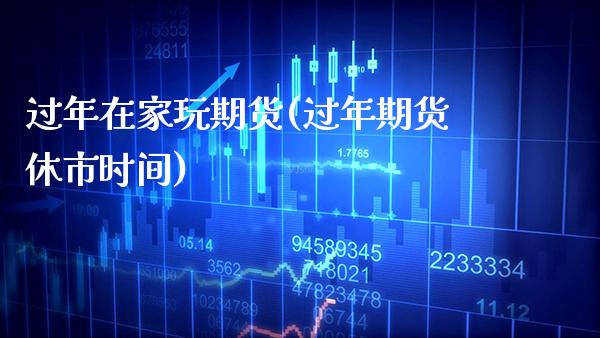 过年在家玩期货(过年期货休市时间)_https://www.boyangwujin.com_期货直播间_第1张