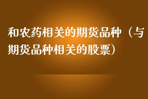 和农药相关的期货品种（与期货品种相关的股票）