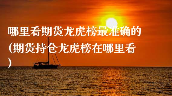 哪里看期货龙虎榜最准确的(期货持仓龙虎榜在哪里看)_https://www.boyangwujin.com_期货直播间_第1张