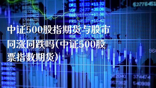 中证500股指期货与股市同涨同跌吗(中证500股票指数期货)_https://www.boyangwujin.com_恒生指数_第1张