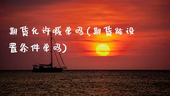 期货允许喊单吗(期货能设置条件单吗)_https://www.boyangwujin.com_白银期货_第1张