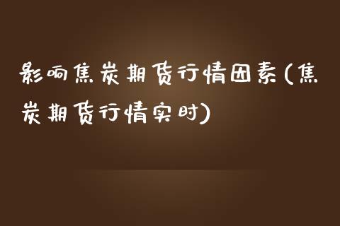 影响焦炭期货行情因素(焦炭期货行情实时)_https://www.boyangwujin.com_恒指期货_第1张