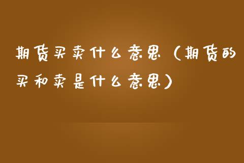 期货买卖什么意思（期货的买和卖是什么意思）