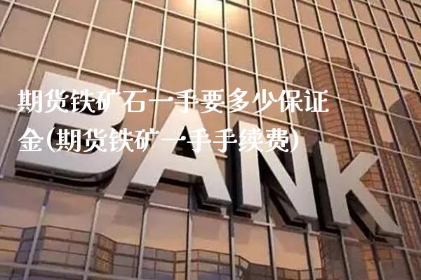期货铁矿石一手要多少保证金(期货铁矿一手手续费)_https://www.boyangwujin.com_黄金期货_第1张