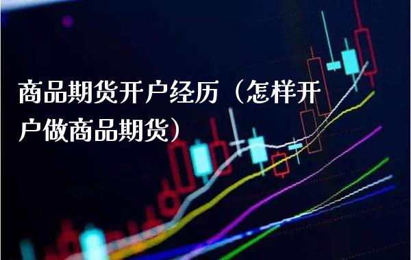 商品期货开户经历（怎样开户做商品期货）_https://www.boyangwujin.com_白银期货_第1张