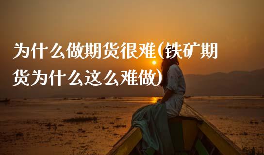 为什么做期货很难(铁矿期货为什么这么难做)_https://www.boyangwujin.com_期货开户_第1张