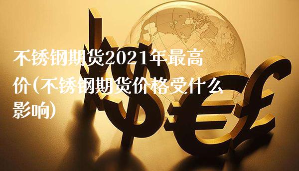 不锈钢期货2021年最高价(不锈钢期货价格受什么影响)_https://www.boyangwujin.com_期货开户_第1张