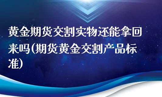 黄金期货交割实物还能拿回来吗(期货黄金交割产品标准)