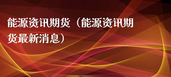 能源资讯期货（能源资讯期货最新消息）_https://www.boyangwujin.com_道指期货_第1张