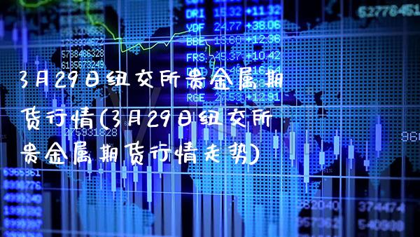 3月29日纽交所贵金属期货行情(3月29日纽交所贵金属期货行情走势)_https://www.boyangwujin.com_黄金期货_第1张