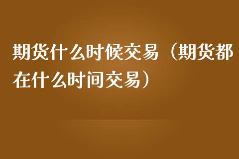 期货什么时候交易（期货都在什么时间交易）_https://www.boyangwujin.com_原油期货_第1张