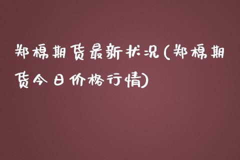 郑棉期货最新状况(郑棉期货今日价格行情)