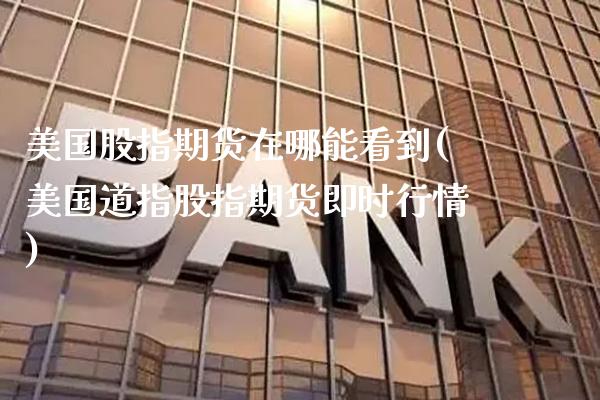 美国股指期货在哪能看到(美国道指股指期货即时行情)_https://www.boyangwujin.com_恒指期货_第1张