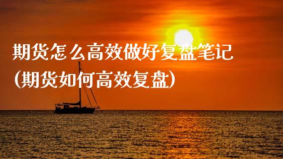 期货怎么高效做好复盘笔记(期货如何高效复盘)_https://www.boyangwujin.com_期货直播间_第1张