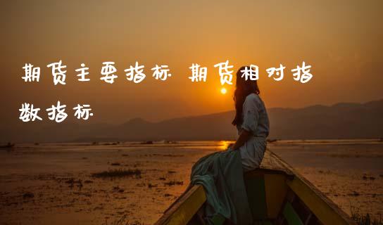 期货主要指标 期货相对指数指标_https://www.boyangwujin.com_期货直播间_第1张