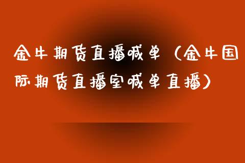 金牛期货直播喊单（金牛国际期货直播室喊单直播）