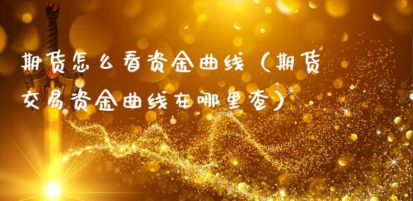 期货怎么看资金曲线（期货交易资金曲线在哪里查）_https://www.boyangwujin.com_期货直播间_第1张