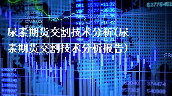尿素期货交割技术分析(尿素期货交割技术分析报告)