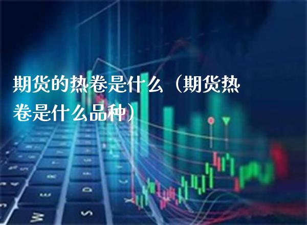期货的热卷是什么（期货热卷是什么品种）
