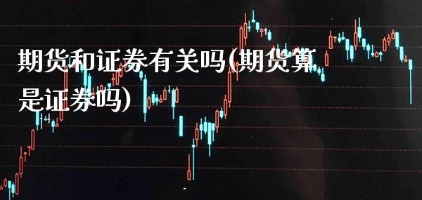 期货和证券有关吗(期货算是证券吗)_https://www.boyangwujin.com_原油期货_第1张
