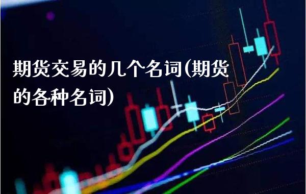 期货交易的几个名词(期货的各种名词)_https://www.boyangwujin.com_期货直播间_第1张