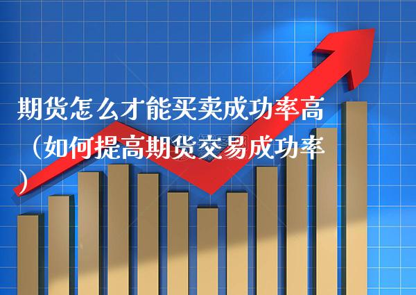 期货怎么才能买卖成功率高（如何提高期货交易成功率）_https://www.boyangwujin.com_期货直播间_第1张