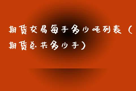 期货交易每手多少吨列表（期货总共多少手）_https://www.boyangwujin.com_黄金期货_第1张