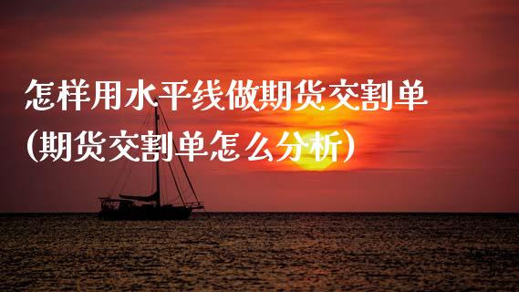 怎样用水平线做期货交割单(期货交割单怎么分析)_https://www.boyangwujin.com_期货直播间_第1张