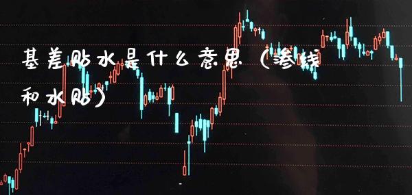 基差贴水是什么意思（渗线和水贴）_https://www.boyangwujin.com_期货直播间_第1张