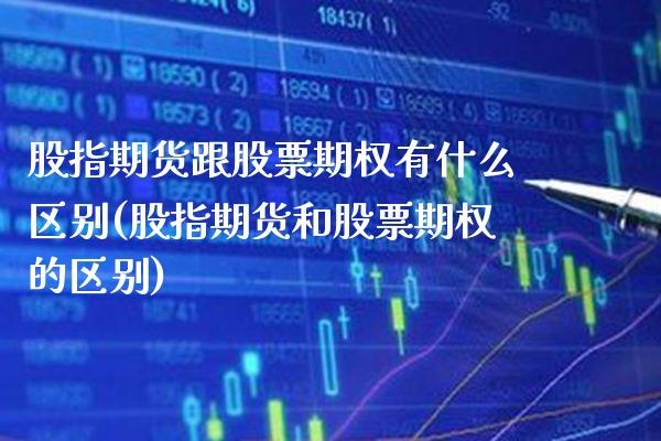 股指期货跟股票期权有什么区别(股指期货和股票期权的区别)