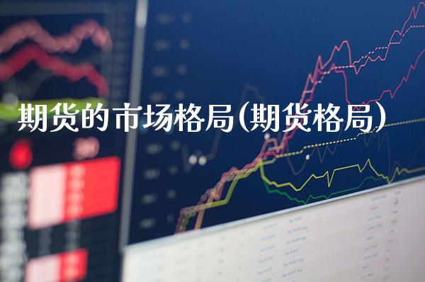 期货的市场格局(期货格局)