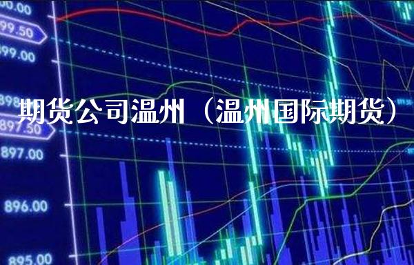 期货公司温州（温州国际期货）