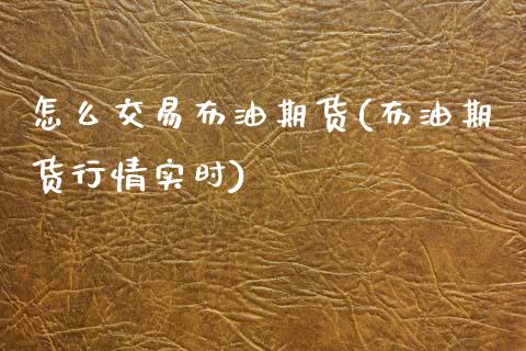 怎么交易布油期货(布油期货行情实时)_https://www.boyangwujin.com_期货直播间_第1张