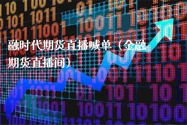 融时代期货直播喊单（金融期货直播间）