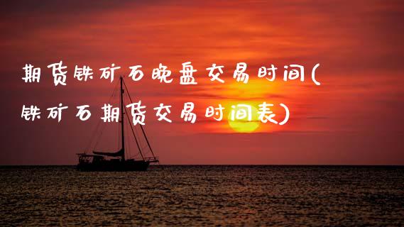 期货铁矿石晚盘交易时间(铁矿石期货交易时间表)