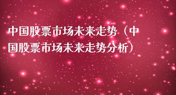 中国股票市场未来走势（中国股票市场未来走势分析）