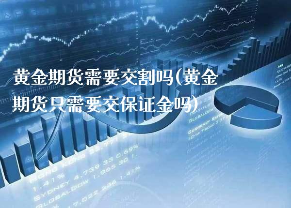 黄金期货需要交割吗(黄金期货只需要交保证金吗)_https://www.boyangwujin.com_恒生指数_第1张