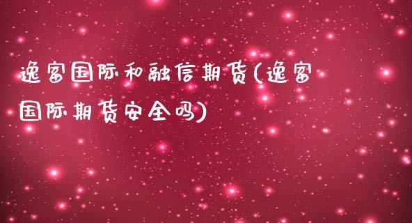 逸富国际和融信期货(逸富国际期货安全吗)