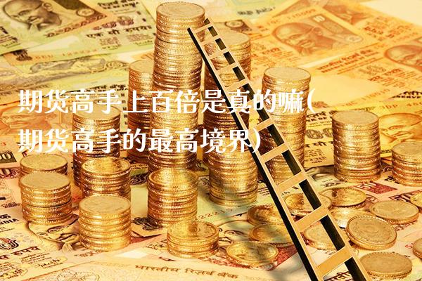 期货高手上百倍是真的嘛(期货高手的最高境界)