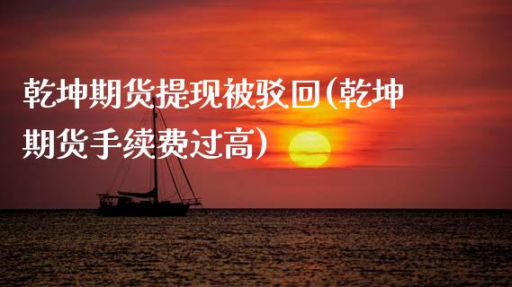 乾坤期货提现被驳回(乾坤期货手续费过高)_https://www.boyangwujin.com_期货开户_第1张