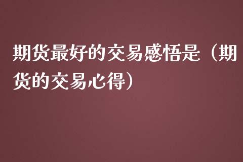 期货最好的交易感悟是（期货的交易心得）_https://www.boyangwujin.com_期货直播间_第1张