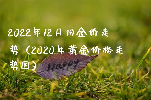 2022年12月份金价走势（2020年黄金价格走势图）_https://www.boyangwujin.com_期货直播间_第1张