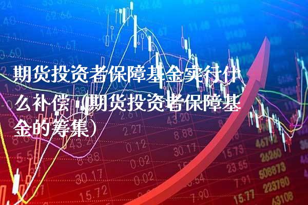 期货投资者保障基金实行什么补偿（期货投资者保障基金的筹集）