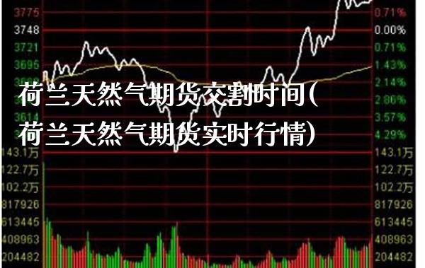 荷兰天然气期货交割时间(荷兰天然气期货实时行情)_https://www.boyangwujin.com_恒生指数_第1张