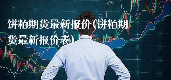 饼粕期货最新报价(饼粕期货最新报价表)_https://www.boyangwujin.com_期货直播间_第1张