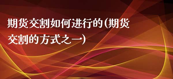 期货交割如何进行的(期货交割的方式之一)_https://www.boyangwujin.com_期货直播间_第1张