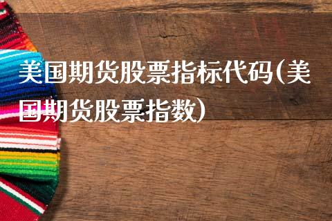 美国期货股票指标代码(美国期货股票指数)_https://www.boyangwujin.com_期货直播间_第1张