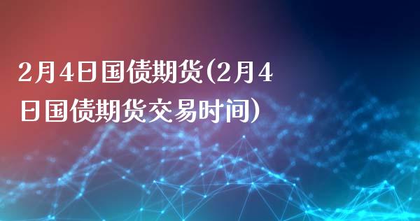 2月4日国债期货(2月4日国债期货交易时间)_https://www.boyangwujin.com_黄金期货_第1张