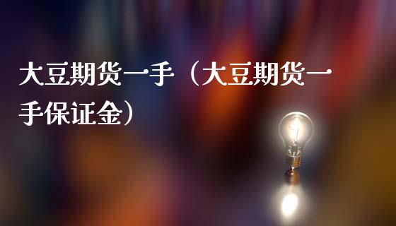 大豆期货一手（大豆期货一手保证金）