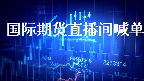 国际期货直播间喊单_https://www.boyangwujin.com_期货直播间_第1张